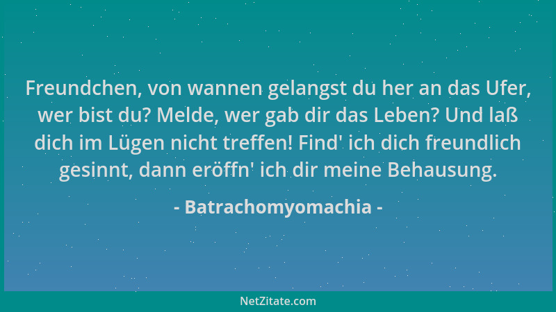 Batrachomyomachia - Freundchen, von wannen gelangst du her an das Ufer, wer bist du? Melde, wer gab dir das Leben? Und laß...