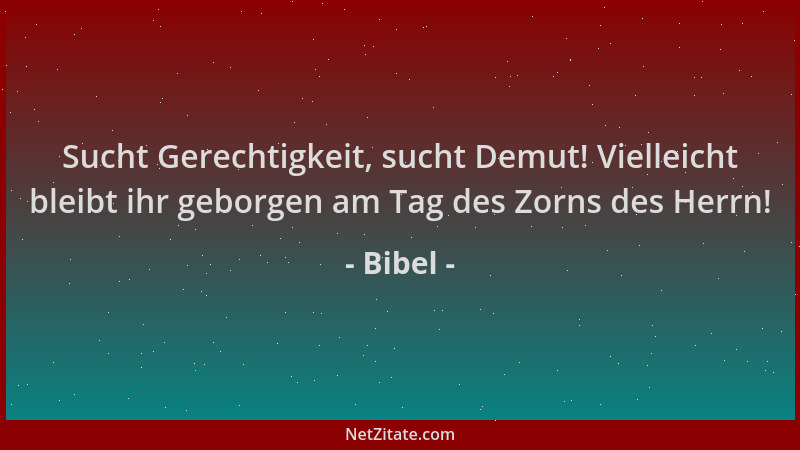 Bibel - Sucht Gerechtigkeit, sucht Demut! Vielleicht bleibt ihr geborgen am Tag des Zorns des Herrn!...