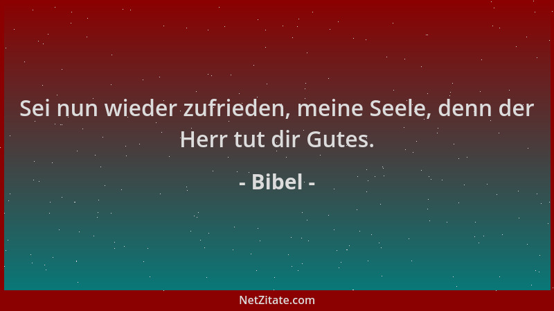Bibel - Sei nun wieder zufrieden, meine Seele, denn der Herr tut dir Gutes....