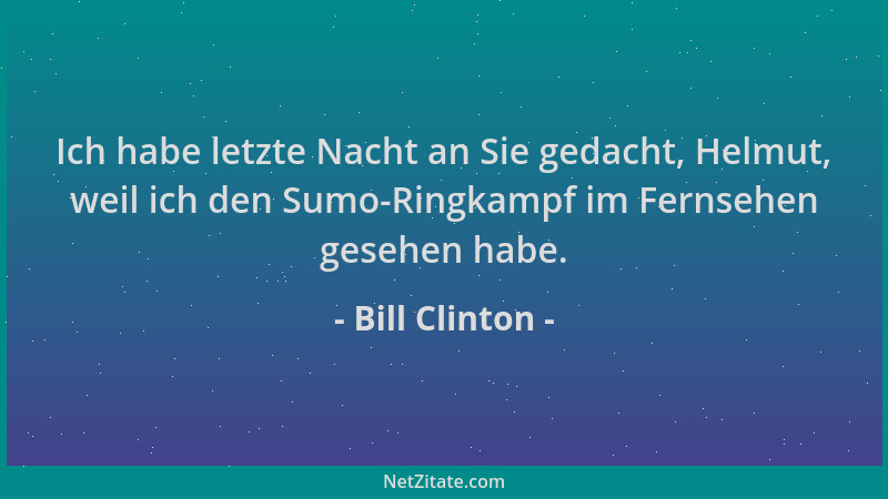 Bill Clinton - Ich habe letzte Nacht an Sie gedacht, Helmut, weil ich den Sumo-Ringkampf im Fernsehen gesehen habe....