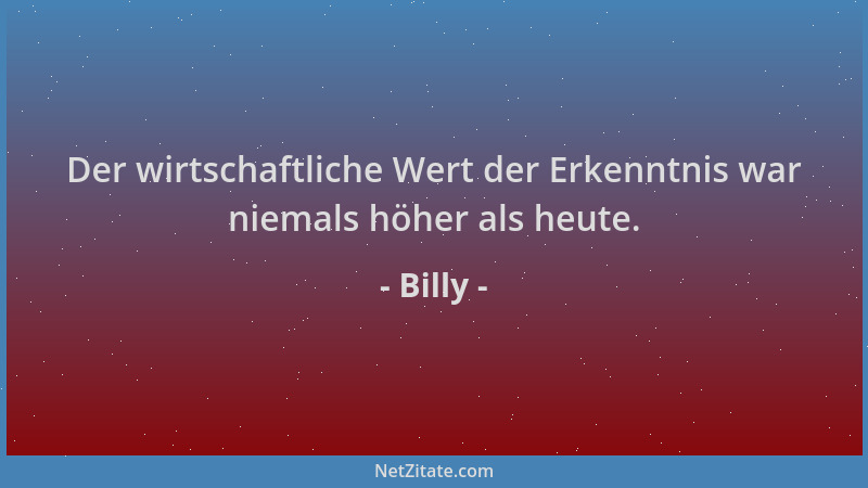 Billy - Der wirtschaftliche Wert der Erkenntnis war niemals höher als heute....