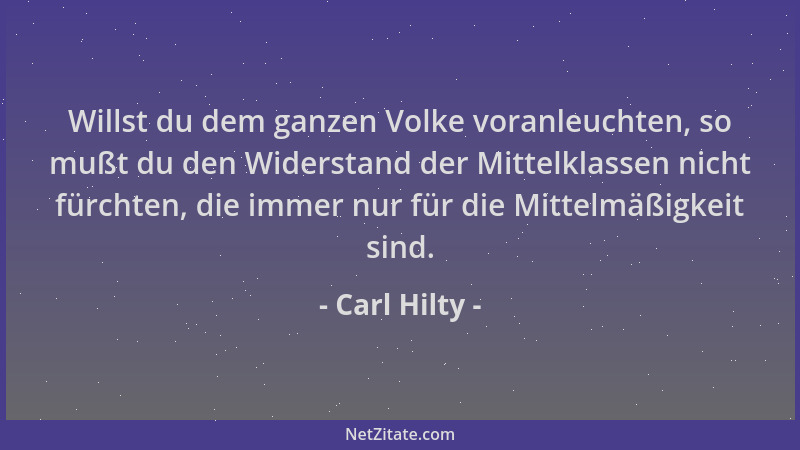 Carl Hilty - Willst du dem ganzen Volke voranleuchten, so mußt du den Widerstand der Mittelklassen nicht fürchten, die imme...