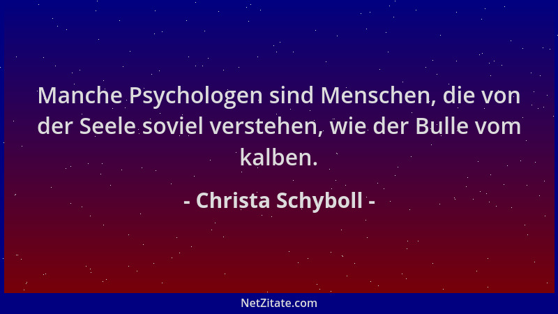 Christa Schyboll - Manche Psychologen sind Menschen, die von der Seele soviel verstehen, wie der Bulle vom kalben....