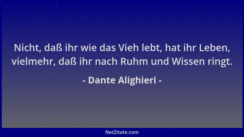 Dante Alighieri - Nicht, daß ihr wie das Vieh lebt, hat ihr Leben, vielmehr, daß ihr nach Ruhm und Wissen ringt....