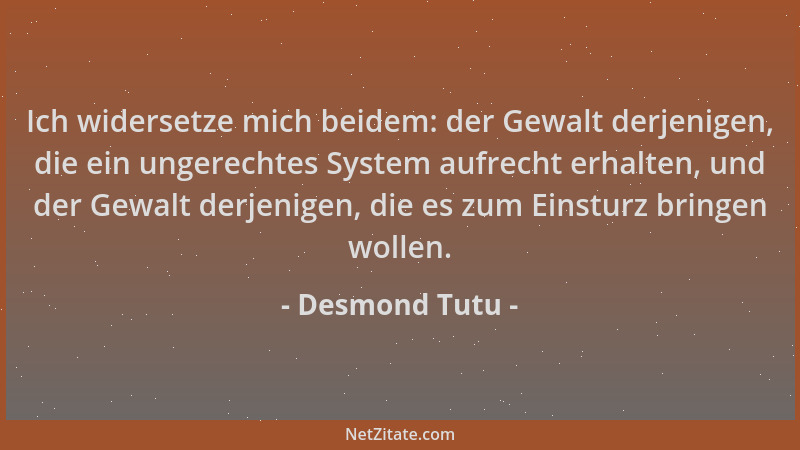 Desmond Tutu - Ich widersetze mich beidem: der Gewalt derjenigen, die ein ungerechtes System aufrecht erhalten, und der Gew...