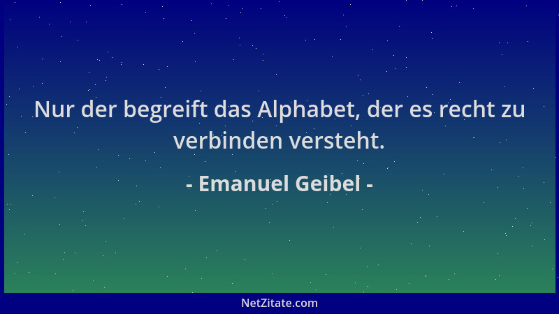 Emanuel Geibel - Nur der begreift das Alphabet, der es recht zu verbinden versteht....