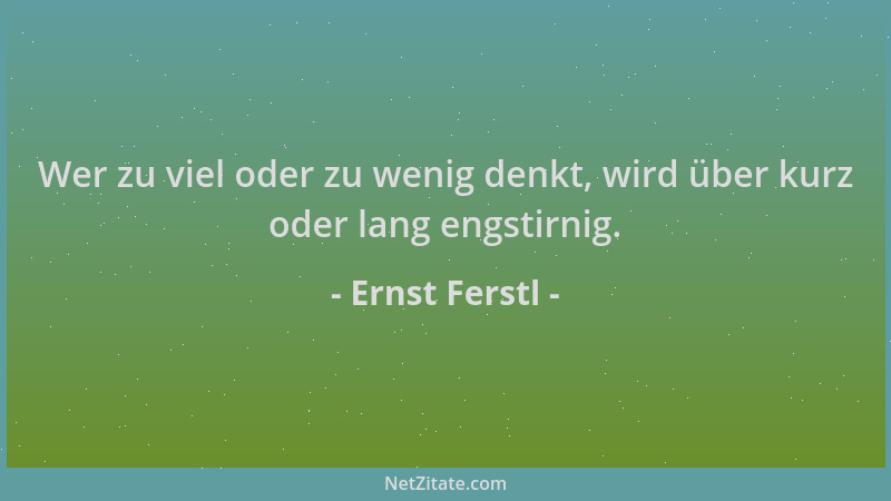 Ernst Ferstl - Wer zu viel oder zu wenig denkt, wird über kurz oder lang engstirnig....