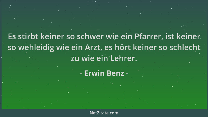 Erwin Benz - Es stirbt keiner so schwer wie ein Pfarrer, ist keiner so wehleidig wie ein Arzt, es hört keiner so schlecht z...
