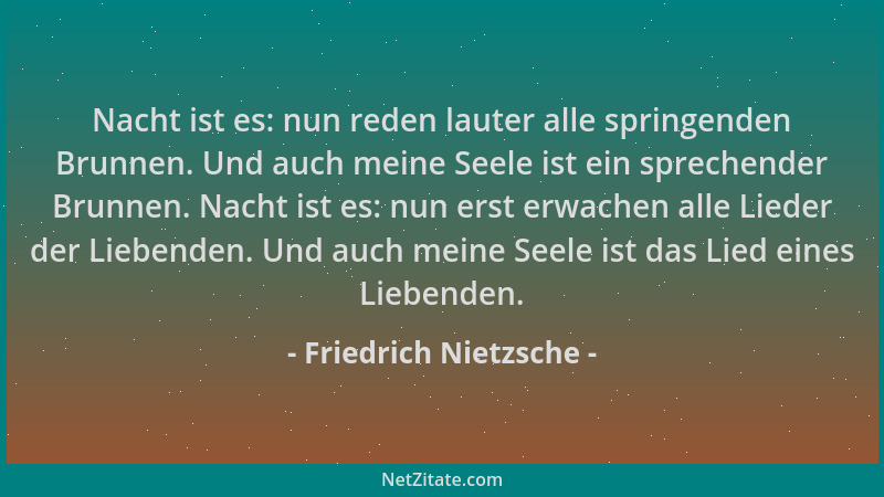 Friedrich Nietzsche - Nacht ist es: nun reden lauter alle springenden Brunnen. Und auch meine Seele ist ein sprechender Bru...