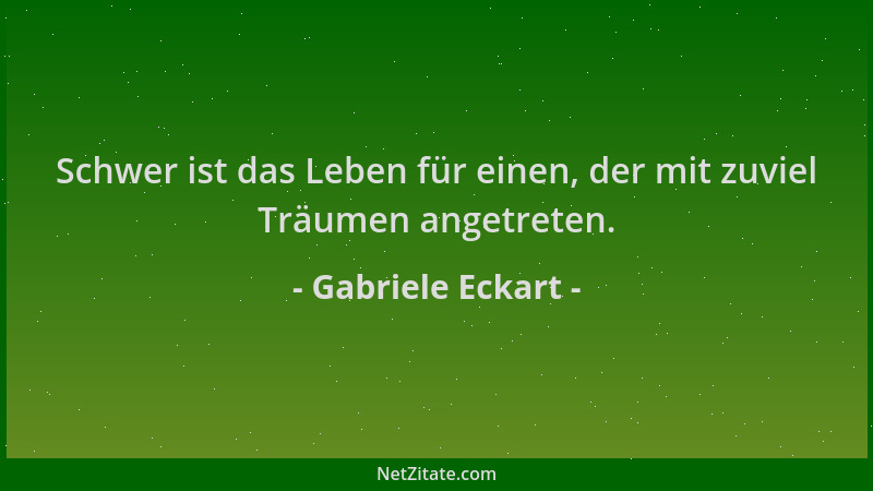 Gabriele Eckart - Schwer ist das Leben für einen, der mit zuviel Träumen angetreten....