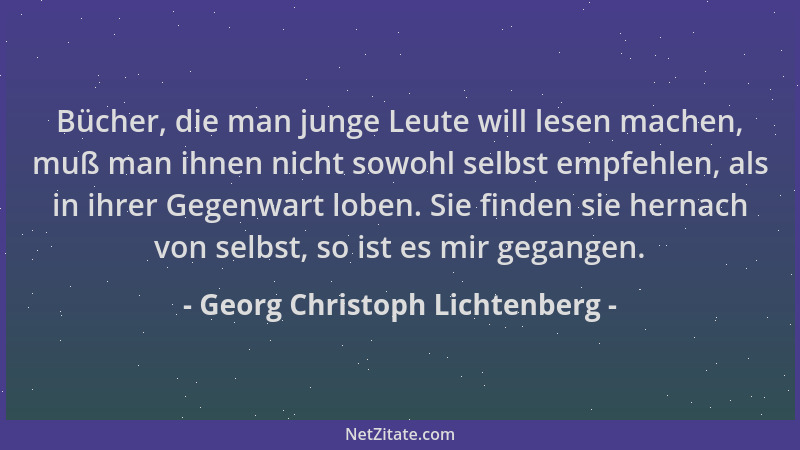 Georg Christoph Lichtenberg - Bücher, die man junge Leute will lesen machen, muß man ihnen nicht sowohl selbst empfehlen, a...