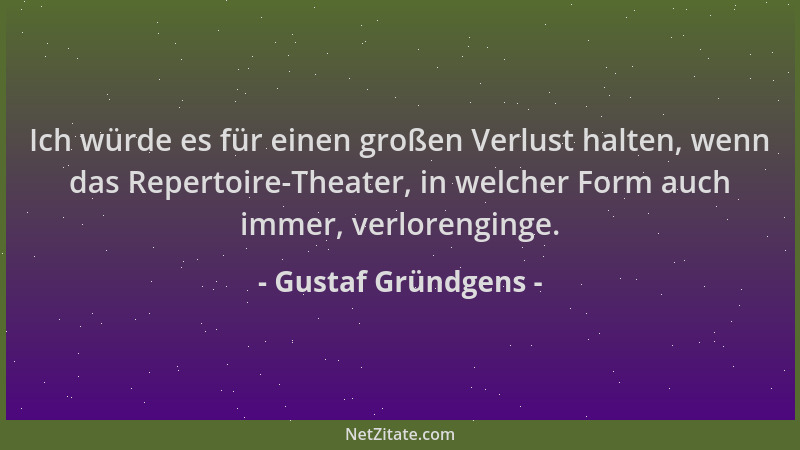 Gustaf Gründgens - Ich würde es für einen großen Verlust halten, wenn das Repertoire-Theater, in welcher Form auch immer, v...