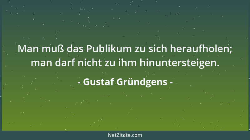 Gustaf Gründgens - Man muß das Publikum zu sich heraufholen; man darf nicht zu ihm hinuntersteigen....