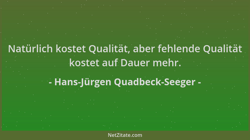 Hans-Jürgen Quadbeck-Seeger - Natürlich kostet Qualität, aber fehlende Qualität kostet auf Dauer mehr....