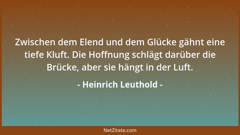 Heinrich Leuthold - Zwischen dem Elend und dem Glücke gähnt eine tiefe Kluft. Die Hoffnung schlägt darüber die Brücke, aber...