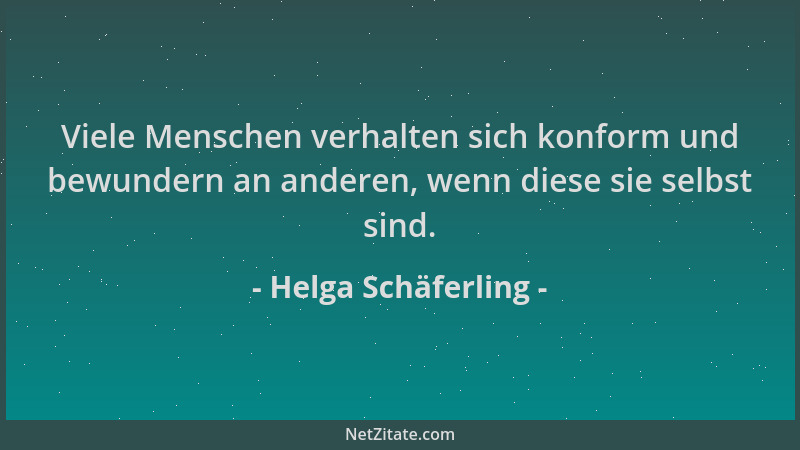 Helga Schäferling - Viele Menschen verhalten sich konform und bewundern an anderen, wenn diese sie selbst sind....