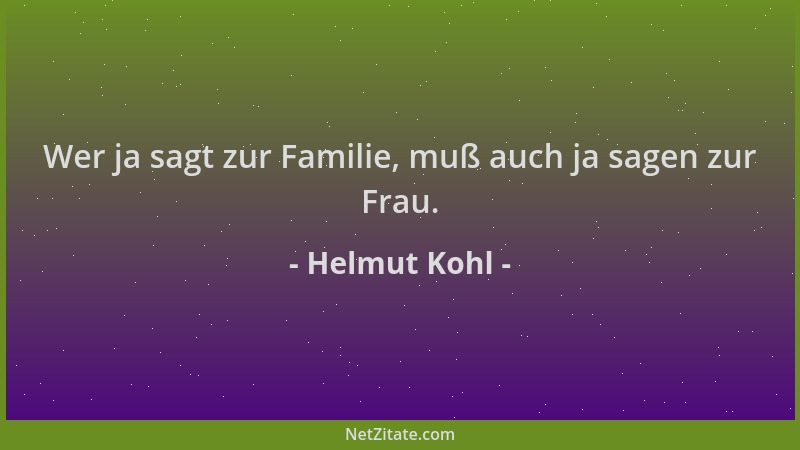 Helmut Kohl - Wer ja sagt zur Familie, muß auch ja sagen zur Frau....