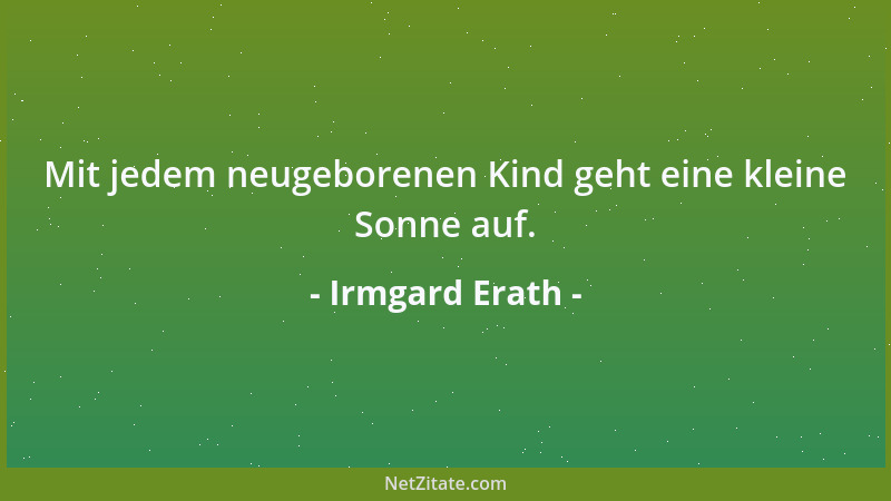 Irmgard Erath - Mit jedem neugeborenen Kind geht eine kleine Sonne auf....