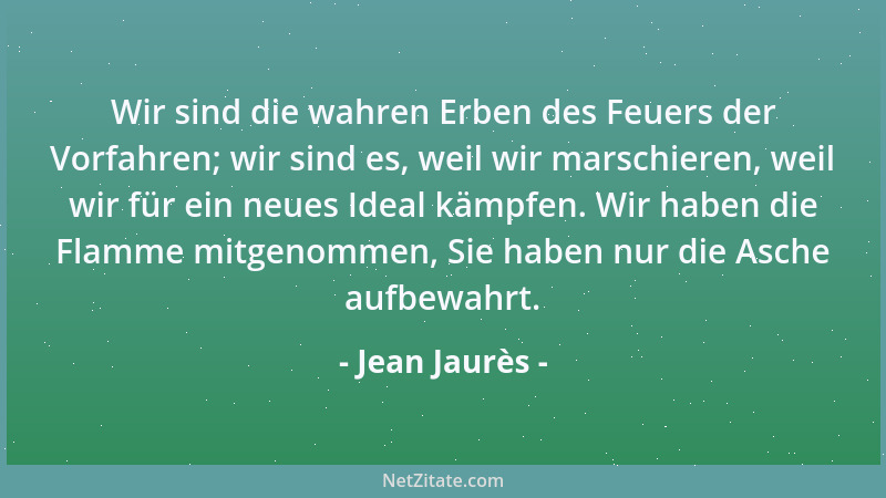 Jean Jaurès - Wir sind die wahren Erben des Feuers der Vorfahren; wir sind es, weil wir marschieren, weil wir für ein neues...