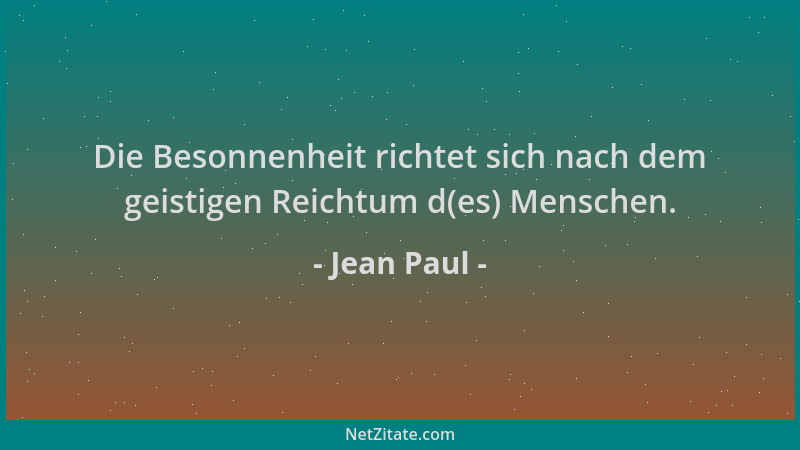 Jean Paul - Die Besonnenheit richtet sich nach dem geistigen Reichtum d(es) Menschen....