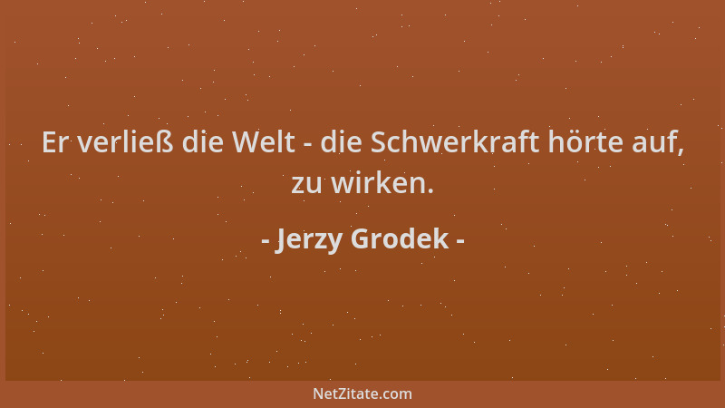 Jerzy Grodek - Er verließ die Welt - die Schwerkraft hörte auf, zu wirken....