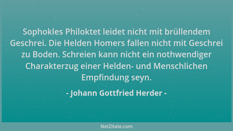 Johann Gottfried Herder - Sophokles Philoktet leidet nicht mit brüllendem Geschrei. Die Helden Homers fallen nicht mit Gesc...