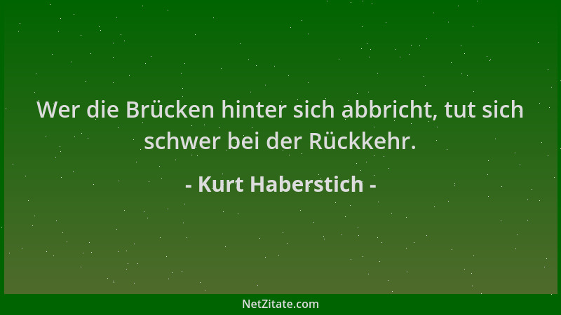 Kurt Haberstich - Wer die Brücken hinter sich abbricht, tut sich schwer bei der Rückkehr....