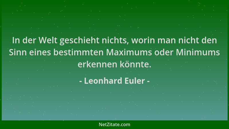 Leonhard Euler - In der Welt geschieht nichts, worin man nicht den Sinn eines bestimmten Maximums oder Minimums erkennen kö...