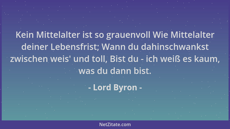 Lord Byron - Kein Mittelalter ist so grauenvoll Wie Mittelalter deiner Lebensfrist; Wann du dahinschwankst zwischen weis ' u...