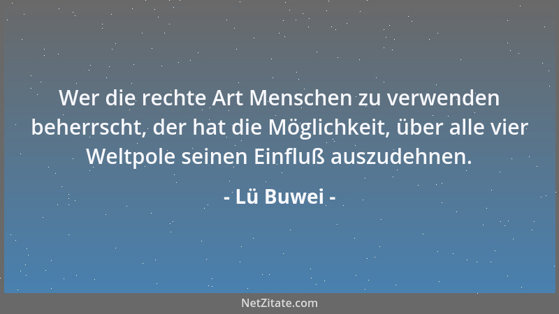 Lü Buwei - Wer die rechte Art Menschen zu verwenden beherrscht, der hat die Möglichkeit, über alle vier Weltpole seinen Ein...