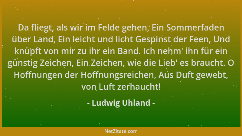 Ludwig Uhland - Da fliegt, als wir im Felde gehen, Ein Sommerfaden über Land, Ein leicht und licht Gespinst der Feen, Und k...