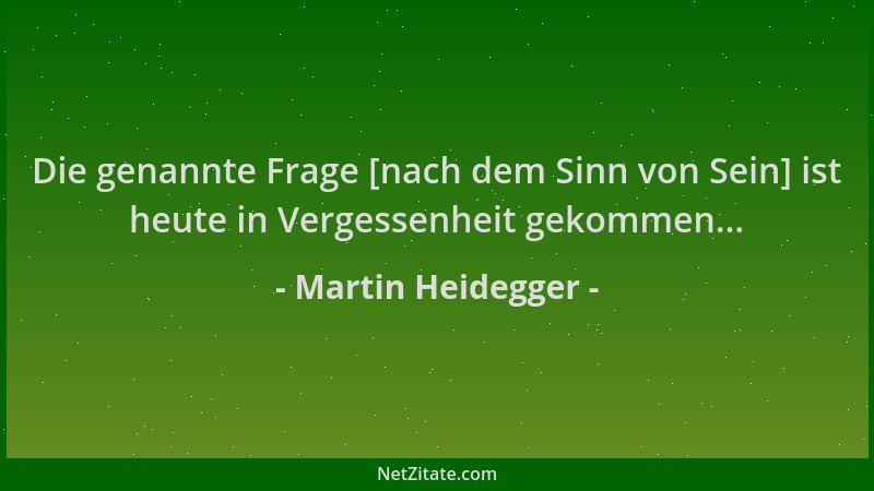 Martin Heidegger - Die genannte Frage [nach dem Sinn von Sein] ist heute in Vergessenheit gekommen......