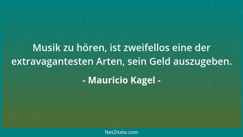 Mauricio Kagel - Musik zu hören, ist zweifellos eine der extravagantesten Arten, sein Geld auszugeben....