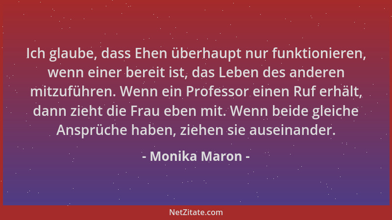 Monika Maron - Ich glaube, dass Ehen überhaupt nur funktionieren, wenn einer bereit ist, das Leben des anderen mitzuführen....