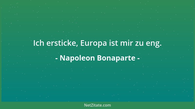 Napoleon Bonaparte - Ich ersticke, Europa ist mir zu eng....