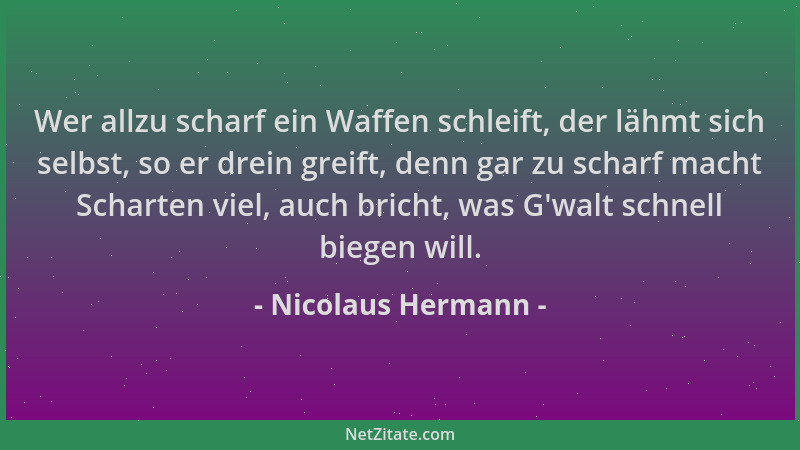 Nicolaus Hermann - Wer allzu scharf ein Waffen schleift, der lähmt sich selbst, so er drein greift, denn gar zu scharf mach...