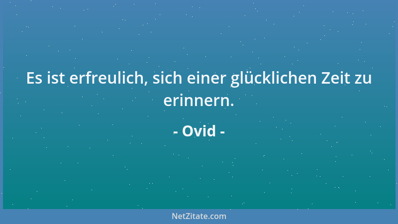Ovid - Es ist erfreulich, sich einer glücklichen Zeit zu erinnern....