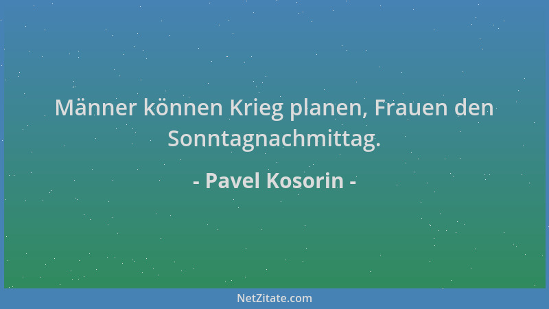 Pavel Kosorin - Männer können Krieg planen, Frauen den Sonntagnachmittag....