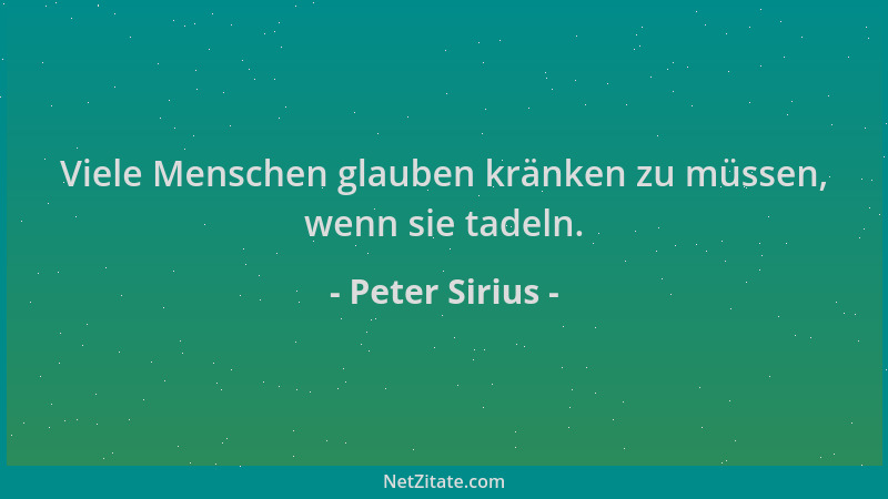 Peter Sirius - Viele Menschen glauben kränken zu müssen, wenn sie tadeln....