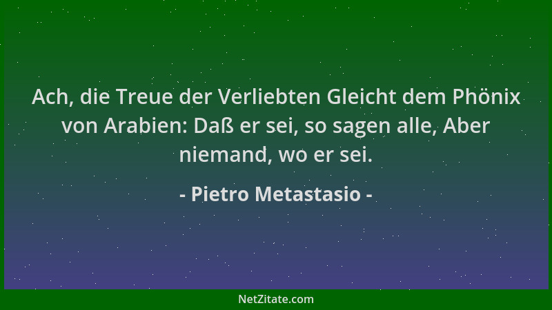 Pietro Metastasio - Ach, die Treue der Verliebten Gleicht dem Phönix von Arabien: Daß er sei, so sagen alle, Aber niemand,...