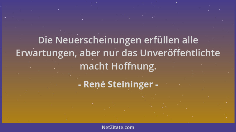 René Steininger - Die Neuerscheinungen erfüllen alle Erwartungen, aber nur das Unveröffentlichte macht Hoffnung....