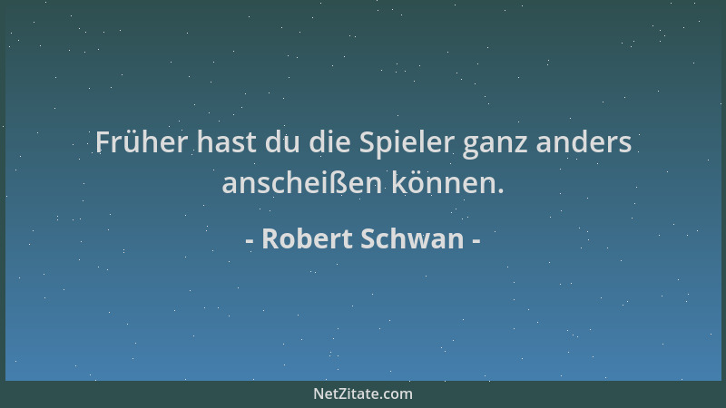 Robert Schwan - Früher hast du die Spieler ganz anders anscheißen können....