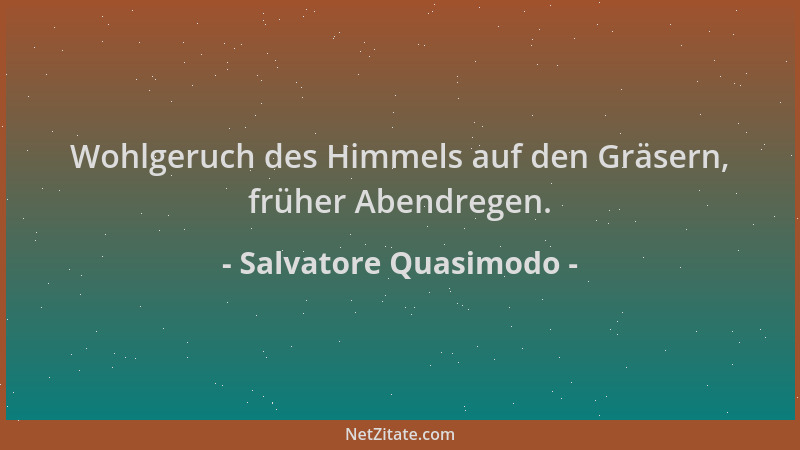 Salvatore Quasimodo - Wohlgeruch des Himmels auf den Gräsern, früher Abendregen....