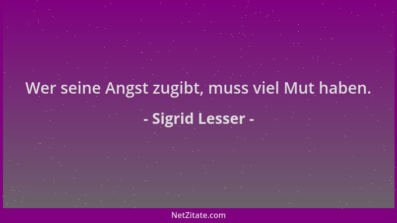 Sigrid Lesser - Wer seine Angst zugibt, muss viel Mut haben....
