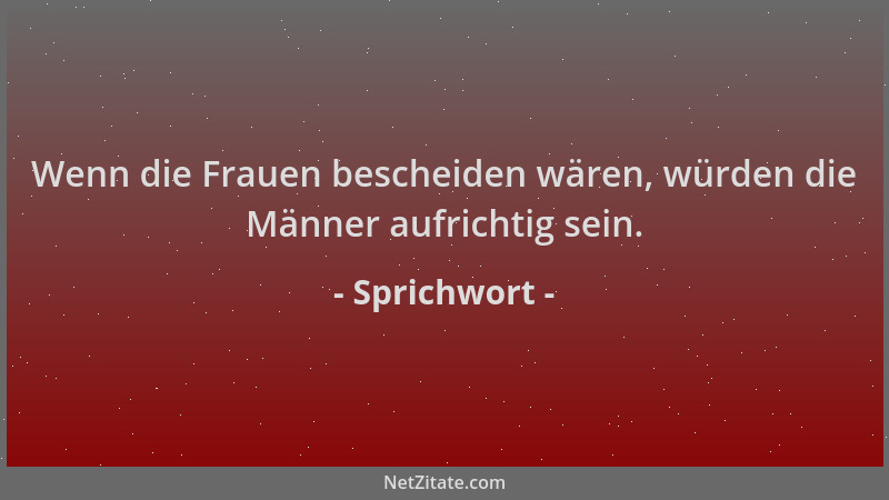 Sprichwort - Wenn die Frauen bescheiden wären, würden die Männer aufrichtig sein....