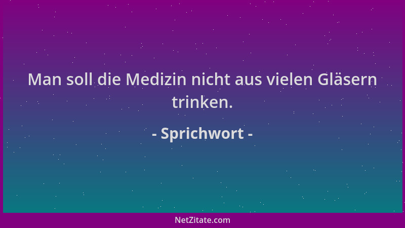 Sprichwort - Man soll die Medizin nicht aus vielen Gläsern trinken....