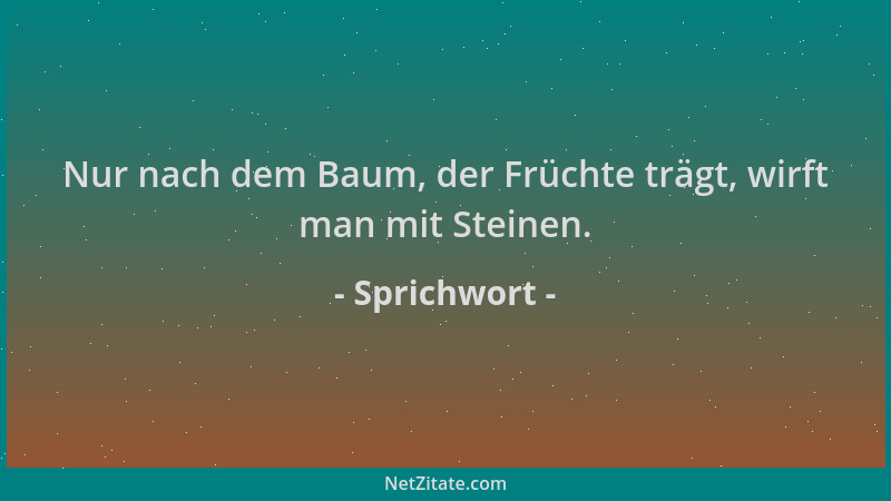 Sprichwort - Nur nach dem Baum, der Früchte trägt, wirft man mit Steinen....