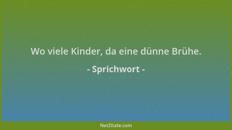 Sprichwort - Wo viele Kinder, da eine dünne Brühe....