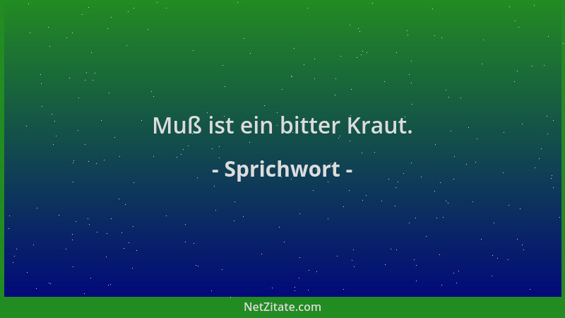 Sprichwort - Muß ist ein bitter Kraut....