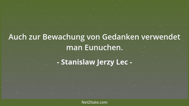 Stanislaw Jerzy Lec - Auch zur Bewachung von Gedanken verwendet man Eunuchen....